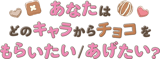 あなたはどのキャラからチョコをもらいたい/あげたい?